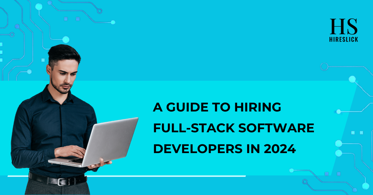 From Search to Selection: A Guide to Hiring Full-Stack Software Developers in 2024